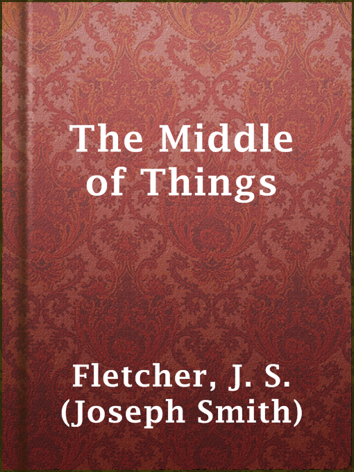 Title details for The Middle of Things by J. S. (Joseph Smith) Fletcher - Wait list